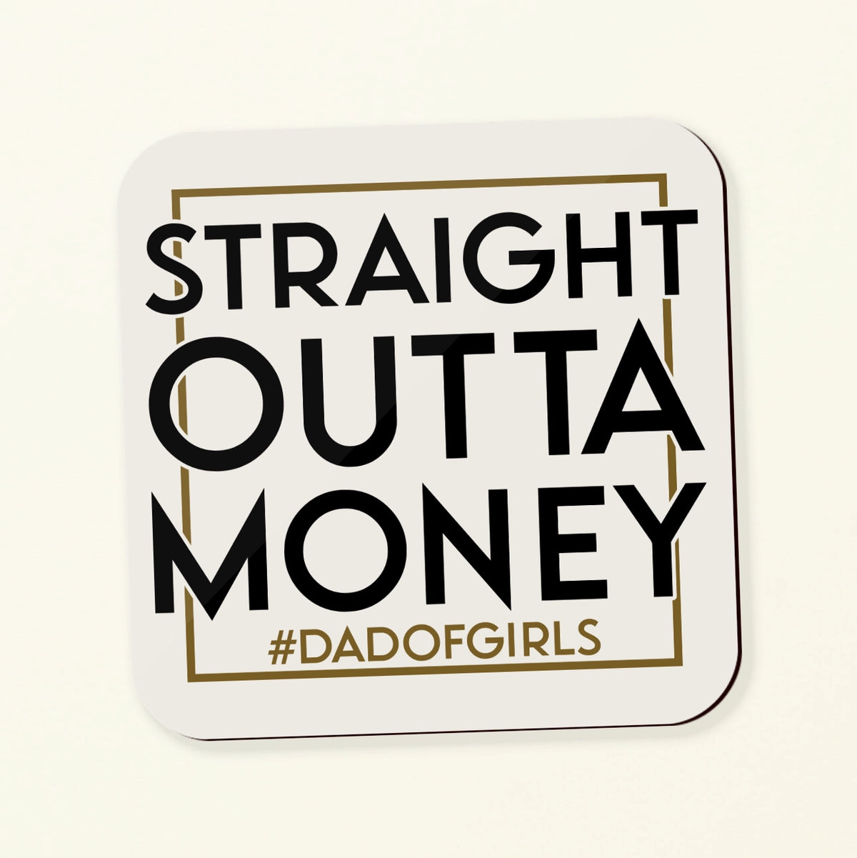 A square white coaster with rounded corners featuring the text 'STRAIGHT OUTTA MONEY #DADOFGIRLS' in black and gold lettering, shown on a light cream background.